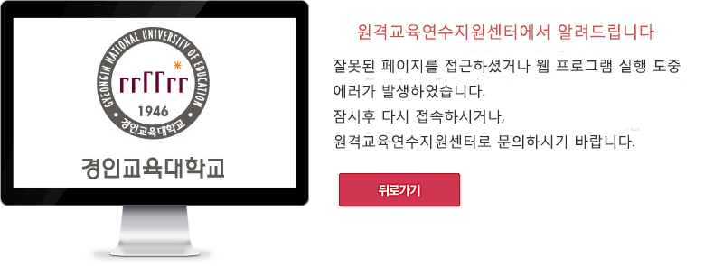 경인교육대학교 원격교육연수지원센터에서 알려드립니다. 잘못된 페이지를 접근하셨거나 웹 프로그램 실행 도중 에러가 발생하였습니다. 잠시 후 다시 접속하시거나 원격교육연수지원센터로 문의하시기 바랍니다. 뒤로가기